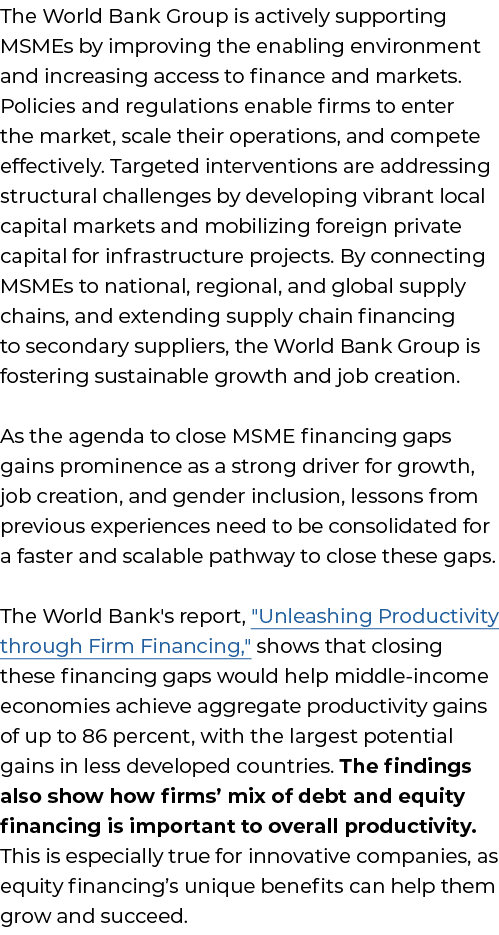 The World Bank Group is actively supporting MSMEs by improving the enabling environment and increasing access to fina...